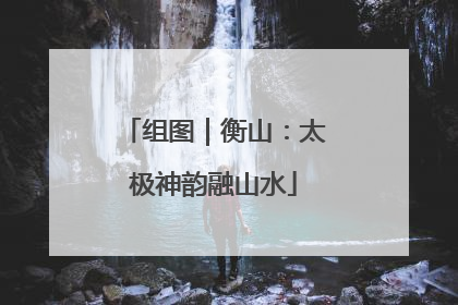 组图｜衡山：太极神韵融山水