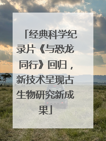 经典科学纪录片《与恐龙同行》回归，新技术呈现古生物研究新成果