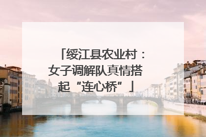 绥江县农业村：女子调解队真情搭起“连心桥”