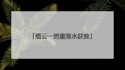 缙云一男童落水获救