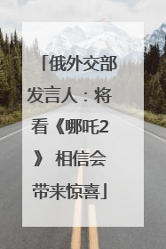 俄外交部发言人：将看《哪吒2》 相信会带来惊喜