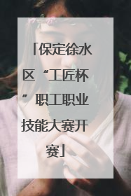 保定徐水区“工匠杯”职工职业技能大赛开赛