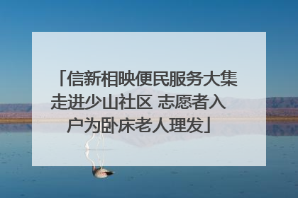 信新相映便民服务大集走进少山社区 志愿者入户为卧床老人理发