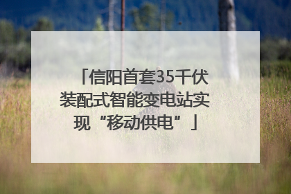 信阳首套35千伏装配式智能变电站实现“移动供电”