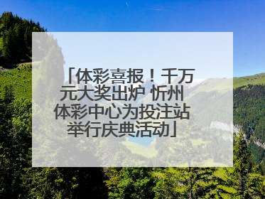 体彩喜报！千万元大奖出炉 忻州体彩中心为投注站举行庆典活动