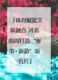 体育赋能文旅融合 河北曲周打造“赛事+旅游”新名片