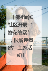 佛祖岭C社区开展“簪花绾端午，银龄趣盎然”主题活动