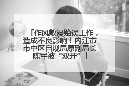 作风散漫贻误工作，造成不良影响！内江市市中区自规局原副局长陈军被“双开”