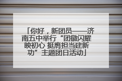 你好，新团员——济南五中举行“团徽闪耀映初心 挺膺担当建新功”主题团日活动