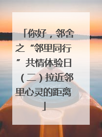你好，邻舍之“邻里同行”共情体验日（二）拉近邻里心灵的距离