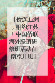 侨连五洲，相约江苏！中国侨联海外联谊研修班活动在南京开班