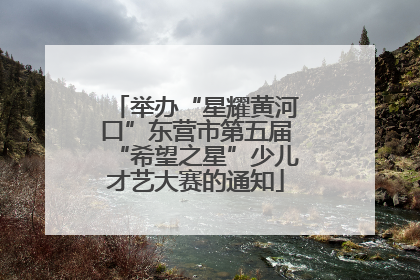 举办“星耀黄河口”东营市第五届“希望之星”少儿才艺大赛的通知