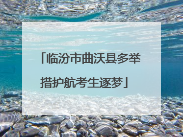 临汾市曲沃县多举措护航考生逐梦