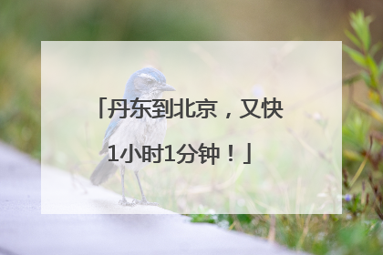 丹东到北京，又快1小时1分钟！