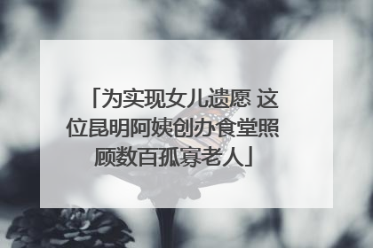 为实现女儿遗愿 这位昆明阿姨创办食堂照顾数百孤寡老人