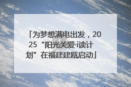 为梦想满电出发，2025“阳光关爱·i读计划”在福建建瓯启动