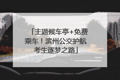 主题候车亭+免费乘车！滨州公交护航考生逐梦之路