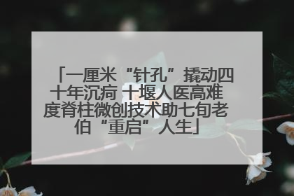 一厘米“针孔”撬动四十年沉疴 十堰人医高难度脊柱微创技术助七旬老伯“重启”人生