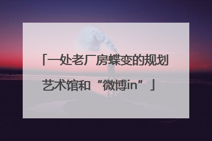 一处老厂房蝶变的规划艺术馆和“微博in”