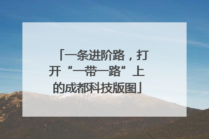 一条进阶路，打开“一带一路”上的成都科技版图