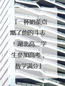 一杯奶茶点燃了他的斗志！湖北高二学生参加高考，数学满分