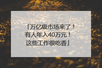 万亿级市场来了！有人年入40万元！这些工作很吃香