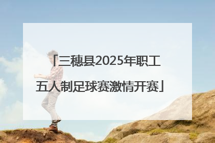 三穗县2025年职工五人制足球赛激情开赛