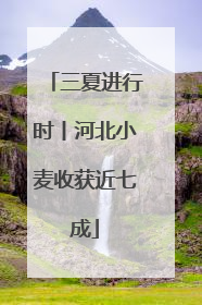 三夏进行时丨河北小麦收获近七成