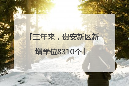 三年来，贵安新区新增学位8310个