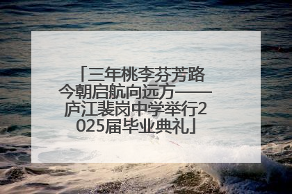 三年桃李芬芳路 今朝启航向远方——庐江裴岗中学举行2025届毕业典礼