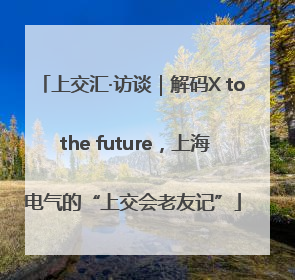 上交汇·访谈｜解码X to the future，上海电气的“上交会老友记”