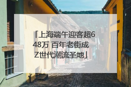 上海端午迎客超648万 百年老街成Z世代潮流圣地