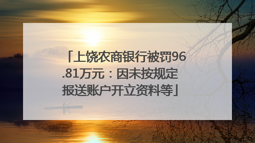 上饶农商银行被罚96.81万元：因未按规定报送账户开立资料等