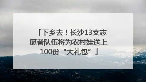 下乡去！长沙13支志愿者队伍将为农村娃送上100份“大礼包”