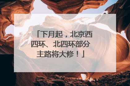 下月起，北京西四环、北四环部分主路将大修！
