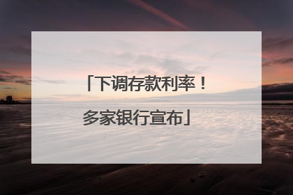 下调存款利率！多家银行宣布