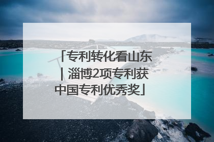专利转化看山东｜淄博2项专利获中国专利优秀奖