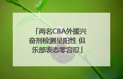 两名CBA外援兴奋剂检测呈阳性 俱乐部表态零容忍
