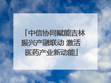 中信协同赋能吉林振兴产融联动 激活医药产业新动能