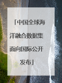 中国全球海洋融合数据集面向国际公开发布