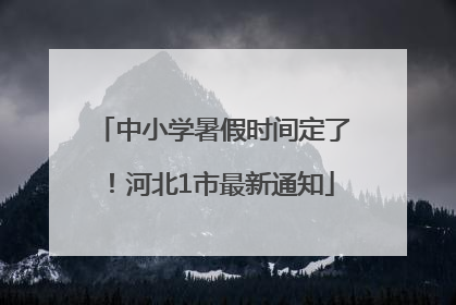中小学暑假时间定了！河北1市最新通知