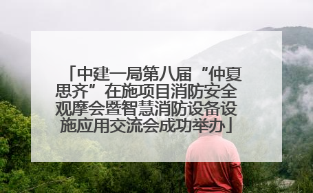 中建一局第八届“仲夏思齐”在施项目消防安全观摩会暨智慧消防设备设施应用交流会成功举办