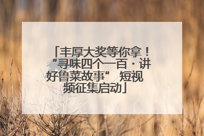 丰厚大奖等你拿！“寻味四个一百・讲好鲁菜故事” 短视频征集启动