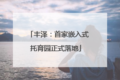 丰泽：首家嵌入式托育园正式落地