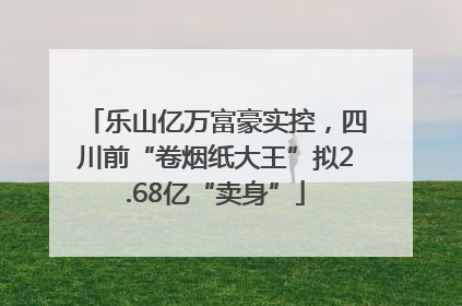 乐山亿万富豪实控，四川前“卷烟纸大王”拟2.68亿“卖身”