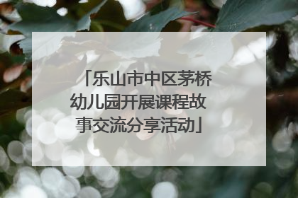 乐山市中区茅桥幼儿园开展课程故事交流分享活动
