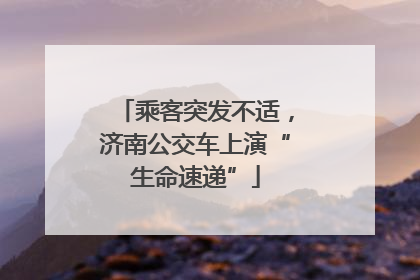 乘客突发不适，济南公交车上演“生命速递”