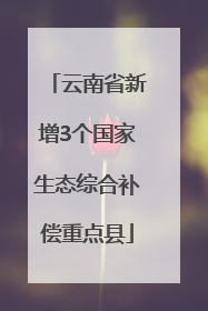 云南省新增3个国家生态综合补偿重点县
