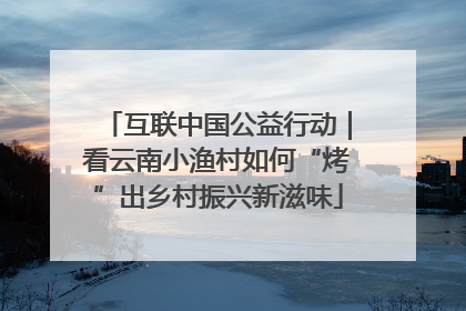 互联中国公益行动｜看云南小渔村如何“烤”出乡村振兴新滋味