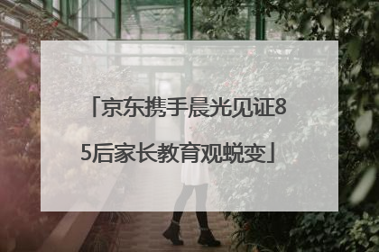 京东携手晨光见证85后家长教育观蜕变